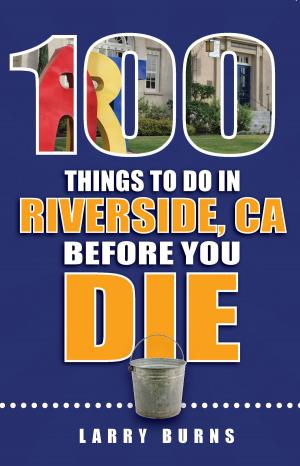 Cover of the book 100 Things to Do in Riverside, CA Before You Die by Sally Blanton, Steve Richardson, Andrea Alcorn