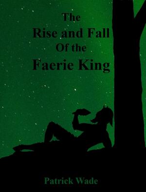 Cover of the book The Rise and Fall Of the Faerie King - A Dark Fable by A.R. Von