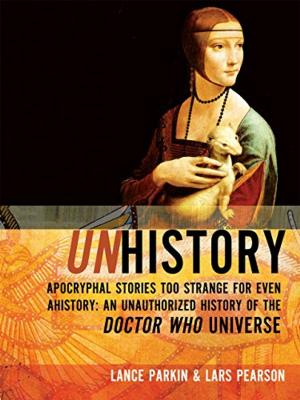 Cover of the book Unhistory: Apocryphal Stories Too Strange for Even Ahistory: An Unauthorized History of the Doctor Who Universe by L.M. Myles, Liz Barr, Nina Allan