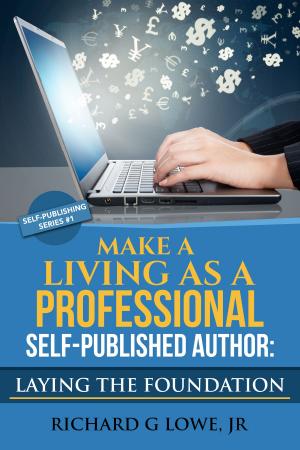 Cover of the book Make a Living as a Professional Self-Published Author: Laying the Foundation by Richard Lowe Jr