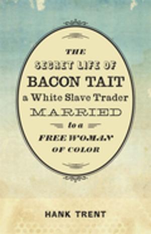 Cover of the book The Secret Life of Bacon Tait, a White Slave Trader Married to a Free Woman of Color by Jan Bates Wheeler