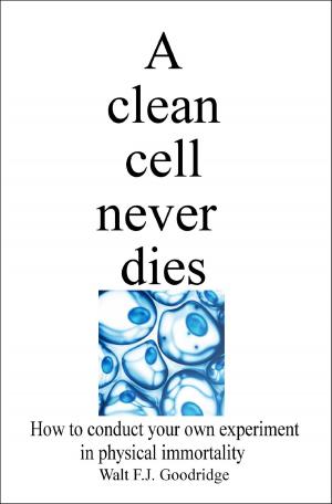 Cover of the book A Clean Cell Never Dies: How to Conduct Your Own Experiment in Physical Immortality by Abby Ayoola