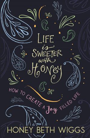 Cover of the book Life Is Sweeter With Honey: Creating a Joy Filled Life by Alex Formatt
