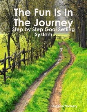 Cover of the book The Fun Is in the Journey: Step by Step Goal Setting System by Mark A Taylor