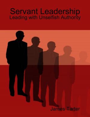 Cover of the book Servant Leadership: Leading with Unselfish Authority by Jim Whitefield