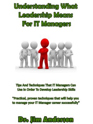 Book cover of Understanding What Leadership Means For IT Managers: Tips And Techniques That IT Managers Can Use In Order To Develop Leadership Skills