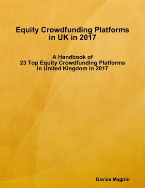 Cover of the book Equity Crowdfunding Platforms In United Kingdom In 2017 - A Handbook of 23 Top Equity Crowdfunding Platforms In United Kingdom In 2017 by Jeff Thayer