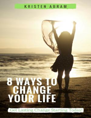 Cover of the book 8 Ways to Change Your Life: Get Lasting Change Starting Today by Aaron Kroger