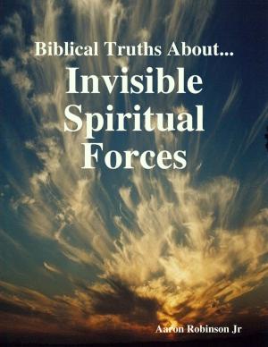 Cover of the book Biblical Truths About: Invisible Spiritual Forces by Dan Brock