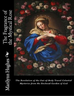 Cover of the book The Fragrance of the Mystical Rose: The Revelation of the Out-of-body Travel Celestial Mysteries from the Enclosed Garden of God by Saint Bonaventure