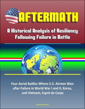 Cover of the book Aftermath: A Historical Analysis of Resiliency Following Failure in Battle – Four Aerial Battles Where U.S. Airmen Won after Failure in World War I and II, Korea, and Vietnam, Esprit de Corps by Progressive Management