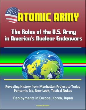 bigCover of the book Atomic Army: The Roles of the U.S. Army in America's Nuclear Endeavors - Revealing History from Manhattan Project to Today, Pentomic Era, New Look, Tactical Nukes, Deployments in Europe, Korea, Japan by 