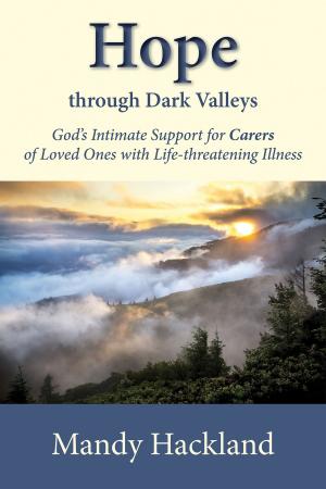 Book cover of Hope Through Dark Valleys: God's Intimate Support for Carers of Loved Ones with Life-threatening Illness