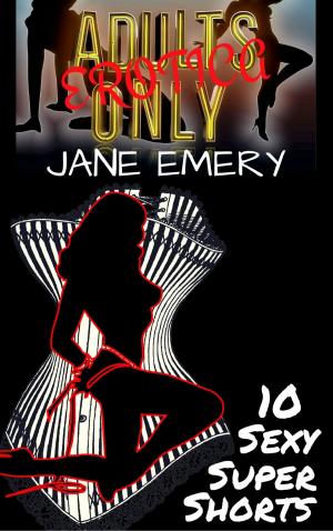 Cover of the book Adults Only Erotica, Vol. One: 10 Sexy Super Shorts by Jane Emery