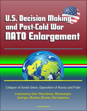 bigCover of the book U.S. Decision Making and Post-Cold War NATO Enlargement: Collapse of Soviet Union, Opposition of Russia and Putin, Controversy Over Macedonia, Montenegro, Georgia, Ukraine, Bosnia, Herzegovina by 