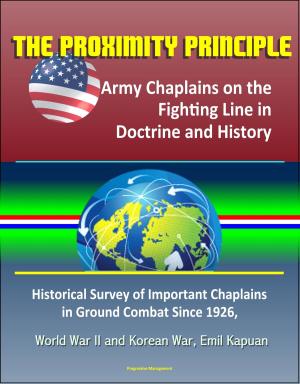 Cover of the book The Proximity Principle: Army Chaplains on the Fighting Line in Doctrine and History – Historical Survey of Important Chaplains in Ground Combat Since 1926, World War II and Korean War, Emil Kapuan by Progressive Management