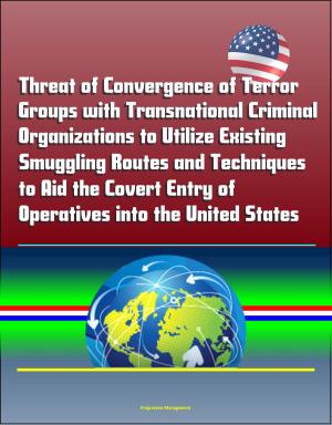 Cover of Threat of Convergence of Terror Groups with Transnational Criminal Organizations to Utilize Existing Smuggling Routes and Techniques to Aid the Covert Entry of Operatives into the United States