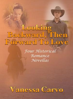 Cover of the book Looking Backward, Then Forward To Love: Four Historical Romance Novellas by Lynn Amaru