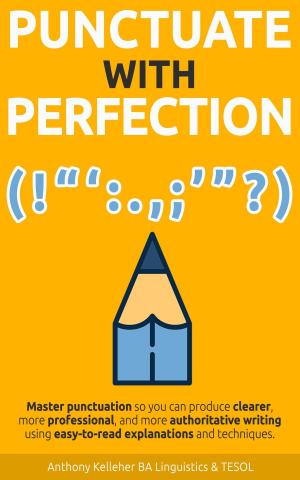 Cover of Punctuate with Perfection: Master Punctuation so You Can Produce Clearer, More Professional, and More Authoritative Writing Using Easy-to-Read Explanations and Techniques