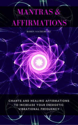 Cover of Mantras & Affirmations: Chants and Healing Affirmations to Increase Your Energetic Vibrational Frequency