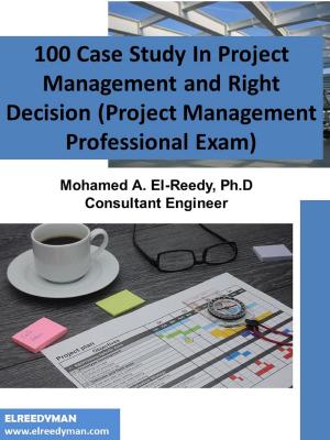 Cover of the book 100 Case Study In Project Management and Right Decision (Project Management Professional Exam) by Dr. Mohamed A. El-Reedy