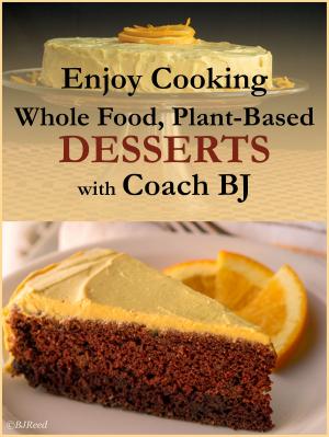 Cover of the book Enjoy Cooking Whole Food, Plant-Based DESSERTS with Coach BJ by Annette Jeffrey