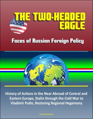 Cover of The Two-Headed Eagle: Faces of Russian Foreign Policy - History of Actions in the Near Abroad of Central and Eastern Europe, Stalin through the Cold War to Vladimir Putin, Restoring Regional Hegemony