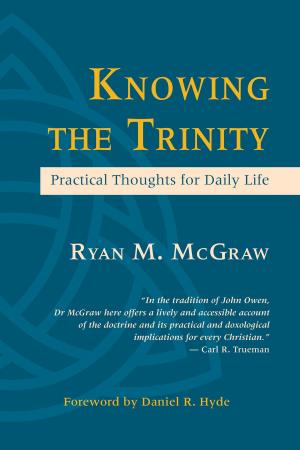 Cover of the book Knowing the Trinity: Practical Thoughts for Daily Life by Ryan McGraw