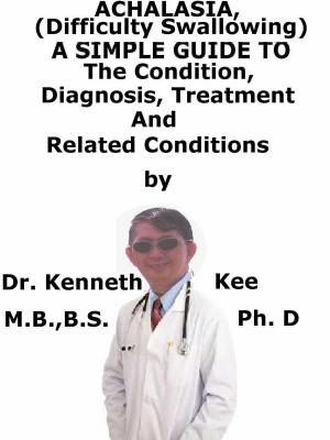 Book cover of Achalasia, (Swallowing Disorder) A Simple Guide To The Condition, Diagnosis, Treatment And Related Conditions