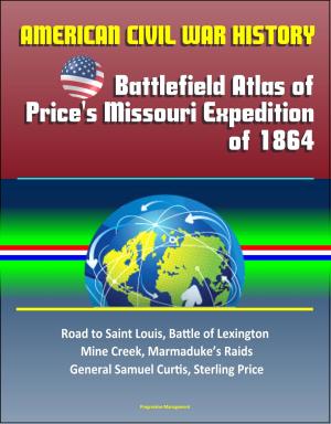 Cover of the book American Civil War History: Battlefield Atlas of Price's Missouri Expedition of 1864 – Road to Saint Louis, Battle of Lexington, Mine Creek, Marmaduke’s Raids, General Samuel Curtis, Sterling Price by Progressive Management