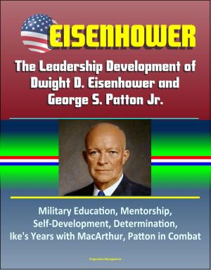 Cover of the book Eisenhower: The Leadership Development of Dwight D. Eisenhower and George S. Patton Jr., Military Education, Mentorship, Self-Development, Determination, Ike's Years with MacArthur, Patton in Combat by Progressive Management