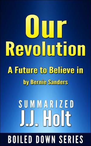 Cover of the book Our Revolution A Future to Believe in by Bernie Sanders….Summarized by J.J. Holt