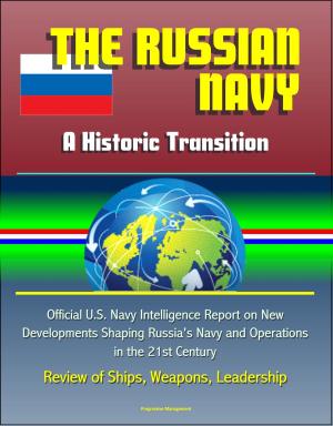Cover of the book The Russian Navy: A Historic Transition - Official U.S. Navy Intelligence Report on New Developments Shaping Russia's Navy and Operations in the 21st Century, Review of Ships, Weapons, Leadership by Progressive Management