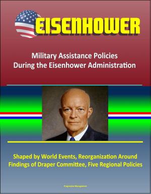 Cover of the book Eisenhower: Military Assistance Policies During the Eisenhower Administration - Shaped by World Events, Reorganization Around Findings of Draper Committee, Five Regional Policies by Byron Goines