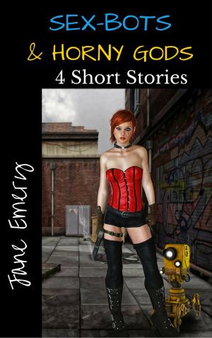 Cover of the book Sex-Bots & Horny Gods: 4 Short Stories by Jane Emery