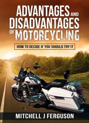 Cover of Advantages and Disadvantages of Motorcycling: How to Decide If You Should Try It