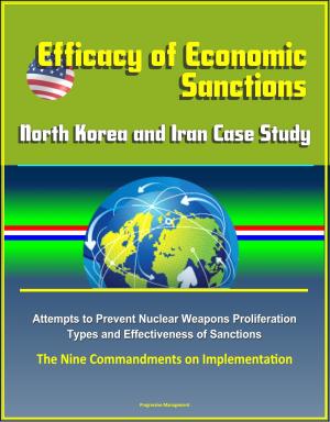 Cover of the book Efficacy of Economic Sanctions: North Korea and Iran Case Study - Attempts to Prevent Nuclear Weapons Proliferation, Types and Effectiveness of Sanctions, The Nine Commandments on Implementation by Progressive Management
