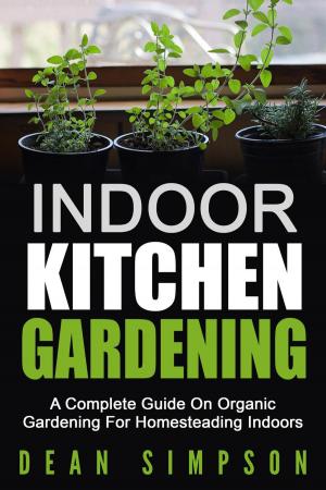 Cover of Indoor Kitchen Gardening: A Complete Guide On Organic Gardening For Homesteading Indoors