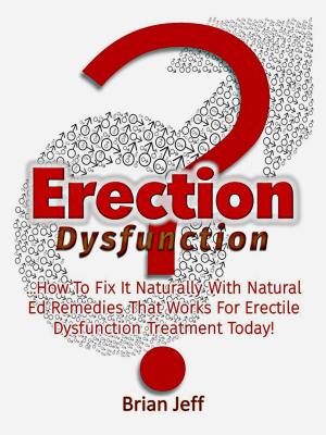 Cover of Erection Dysfunction? : How to Fix It Naturally With Natural Ed Remedies That Works for Erectile Dysfunction Treatment Today!