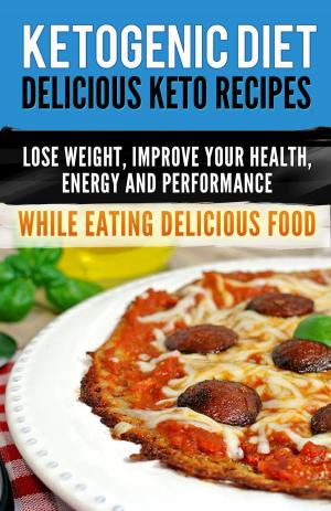 Book cover of Ketogenic Diet: Delicious Keto Recipes, Lose Weight, Improve Your Health, Energy and Performance While Eating Delicious Food.