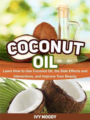 Cover of the book Coconut Oil: Learn How to Use Coconut Oil, the Side Effects and Interactions, and Improve Your Beauty by David H. Leake