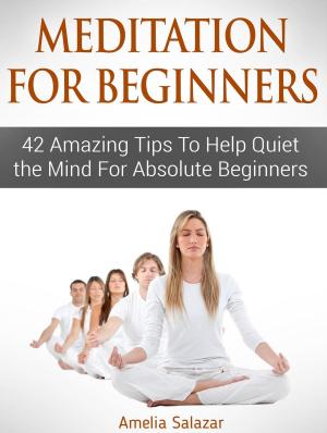 Cover of the book Meditation For Beginners: 42 Amazing Tips To Help Quiet the Mind For Absolute Beginners by Erika Dixon
