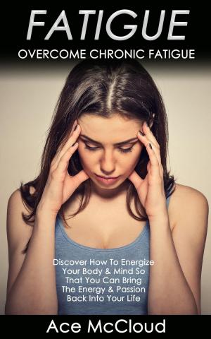 bigCover of the book Fatigue: Overcome Chronic Fatigue: Discover How To Energize Your Body & Mind So That You Can Bring The Energy & Passion Back Into Your Life by 