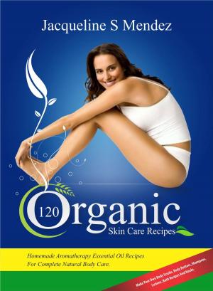 Cover of the book 120 Organic Skin Care Recipes: Homemade Aromatherapy Essential Oil Recipes For Complete Natural Body Care. Make Your Own Body Scrubs, Body Butters, Shampoos, Lotions, Bath Recipes And Masks by R Richard Tribble Jr