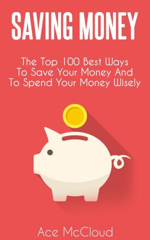 Book cover of Saving Money: The Top 100 Best Ways To Save Your Money And To Spend Your Money Wisely
