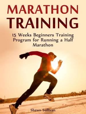 Cover of the book Marathon Training: 15 Weeks Beginners Training Program for Running a Half Marathon by Mike Burns