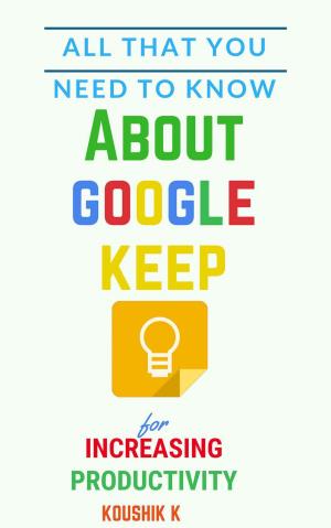 Book cover of All That You Need To Know About Google Keep for Increasing Productivity