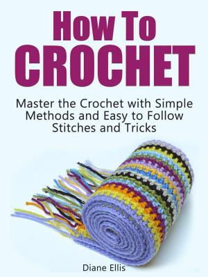Cover of How to Crochet: Master the Crochet with Simple Methods and Easy to Follow Stitches and Tricks