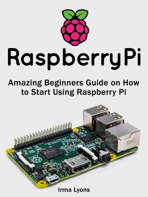 Cover of the book Raspberry Pi: Amazing Beginners Guide on How to Start Using Raspberry Pi by Tony Gardner