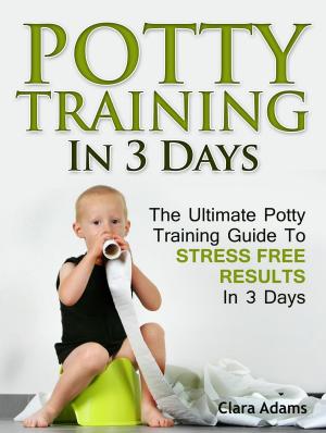 Cover of the book Potty Training In 3 Days: The Ultimate Potty Training Guide To Stress Free Results In 3 Days by Sharon Perez